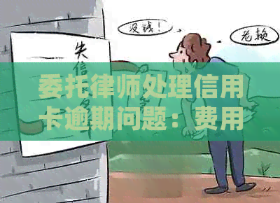 委托律师处理信用卡逾期问题：费用、收费标准与协商流程详解