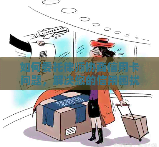 如何委托律师协商信用卡问题，解决您的信用困扰？