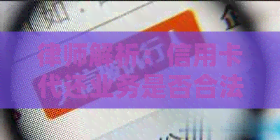 律师解析：信用卡代还业务是否合法，警惕陷入违法陷阱