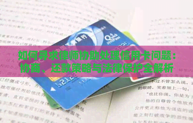 如何寻求律师协助处理信用卡问题：协商、还款策略与法律保护全解析