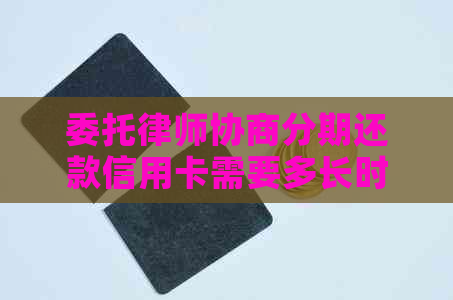 委托律师协商分期还款信用卡需要多长时间办好？