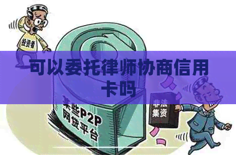 可以委托律师协商信用卡吗