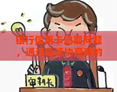 银行信用卡逾期问题，通过电话协商真的可以实现分期还款吗？