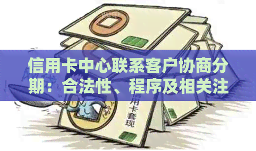 信用卡中心联系客户协商分期：合法性、程序及相关注意事项全解析