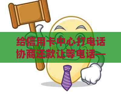给信用卡中心打电话协商还款让等电话——主动还款方案的探讨