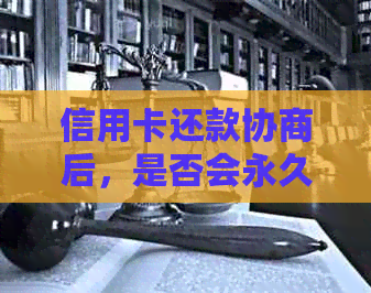 信用卡还款协商后，是否会永久停用？