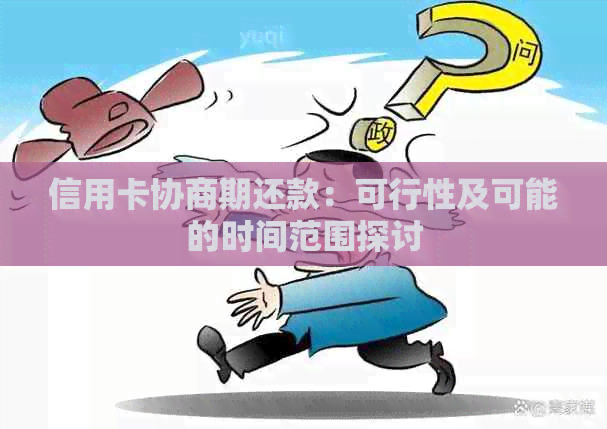信用卡协商期还款：可行性及可能的时间范围探讨