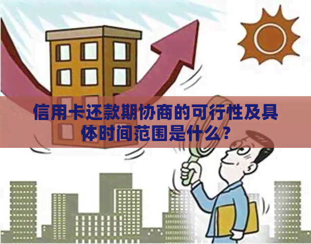 信用卡还款期协商的可行性及具体时间范围是什么？