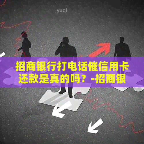 招商银行打电话催信用卡还款是真的吗？-招商银行打电话催信用卡还款是真的吗吗