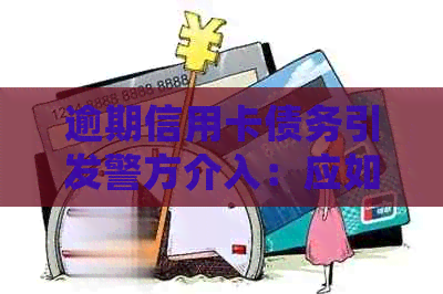 逾期信用卡债务引发警方介入：应如何妥善处理这种情况？