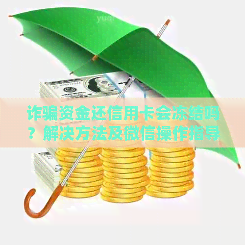 诈骗资金还信用卡会冻结吗？解决方法及微信操作指导