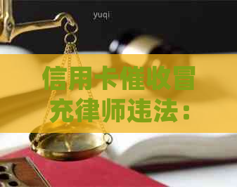 信用卡冒充律师违法：该如何处理与举报？