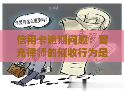 信用卡逾期问题：冒充律师的行为是否违法及如何进行有效举报？