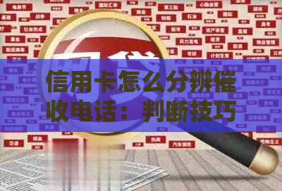 信用卡怎么分辨电话：判断技巧及逾期情况查看