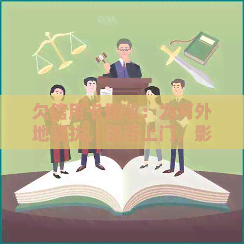 欠信用卡：为何外地，是否上门，影响家人应如何处理？完整流程揭秘