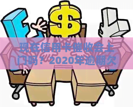 现在信用卡会上门吗？2020年逾期欠信用卡是否真的要上门？