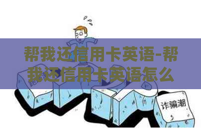 帮我还信用卡英语-帮我还信用卡英语怎么说