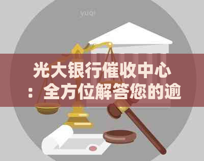 光大银行中心：全方位解答您的逾期还款问题与解决方法