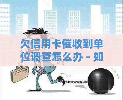 欠信用卡到单位调查怎么办 - 如何处理这个问题？