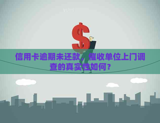 信用卡逾期未还款，单位上门调查的真实性如何？