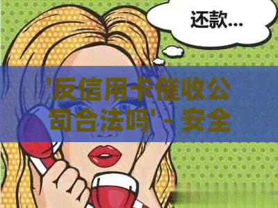 '反信用卡公司合法吗' - 安全与否、违法性与组织合法性的探讨