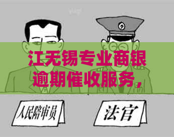 江无锡专业商银逾期服务，有效解决债务问题
