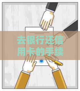 去银行还信用卡的手续费、所需材料、现金需求和非本人还款及流程
