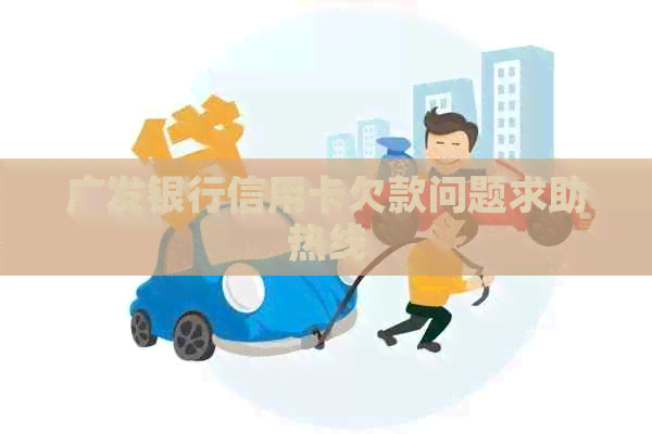 广发银行信用卡欠款问题求助热线