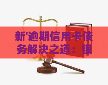 新'逾期信用卡债务解决之道：银行策略与应对策略分析'