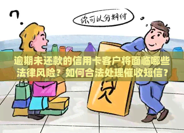 逾期未还款的信用卡客户将面临哪些法律风险？如何合法处理短信？