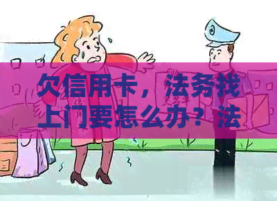 欠信用卡，法务找上门要怎么办？法院上门处理后果解析
