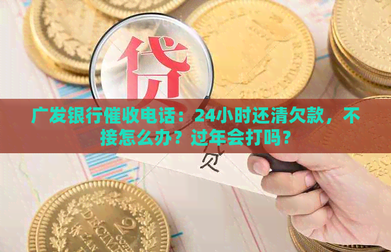 广发银行电话：24小时还清欠款，不接怎么办？过年会打吗？