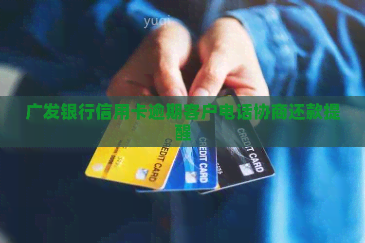 广发银行信用卡逾期客户电话协商还款提醒