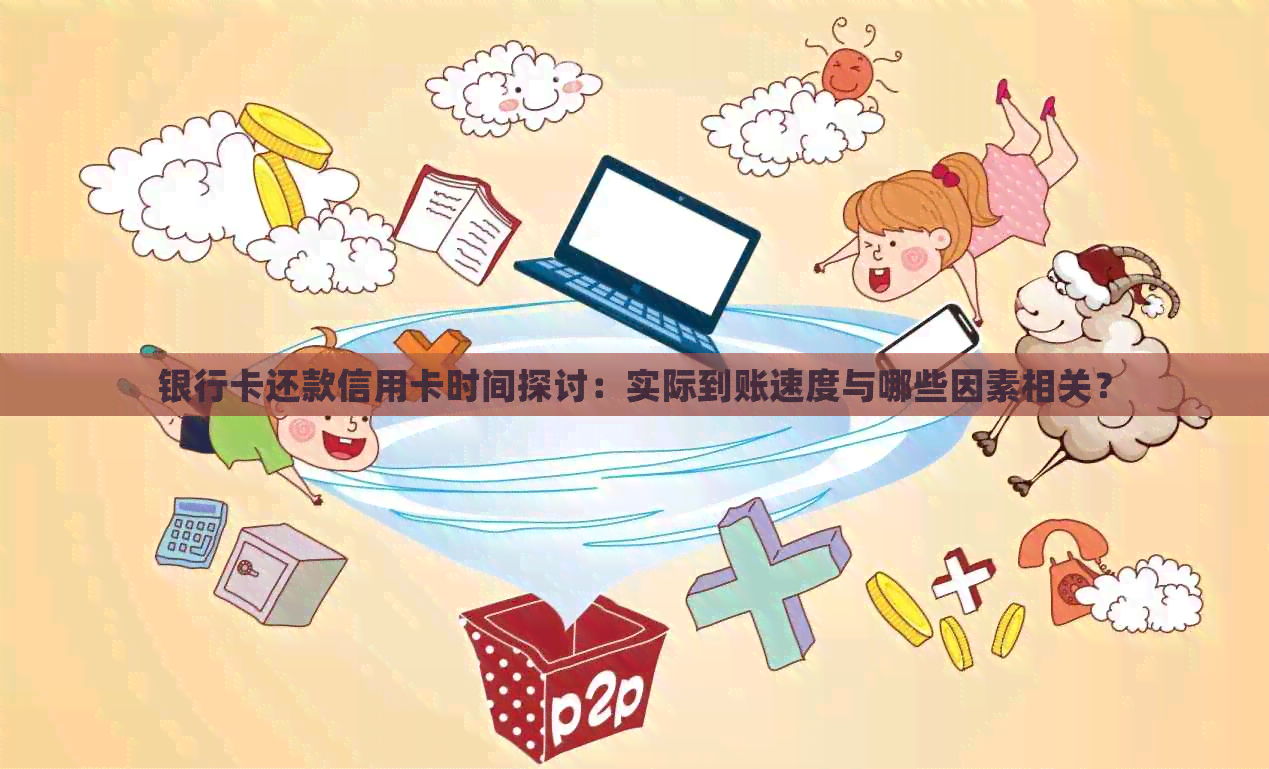 银行卡还款信用卡时间探讨：实际到账速度与哪些因素相关？