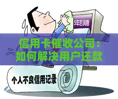 信用卡公司：如何解决用户还款问题、降低逾期率及提高客户满意度？