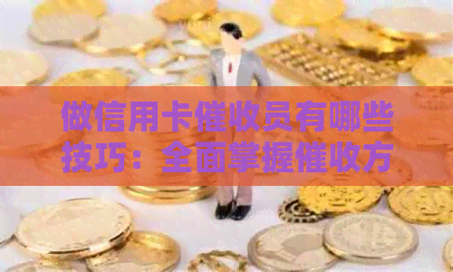 做信用卡员有哪些技巧：全面掌握方法与素质要求-做信用卡的技巧