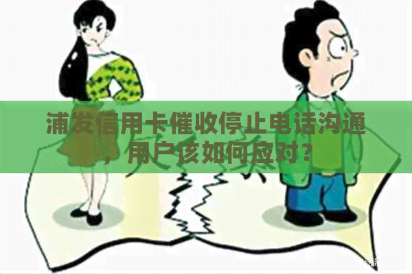 浦发信用卡停止电话沟通，用户该如何应对？
