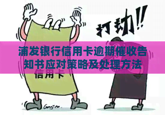 浦发银行信用卡逾期告知书应对策略及处理方法
