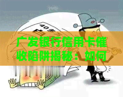 广发银行信用卡陷阱揭秘：如何避免受骗并妥善处理还款问题