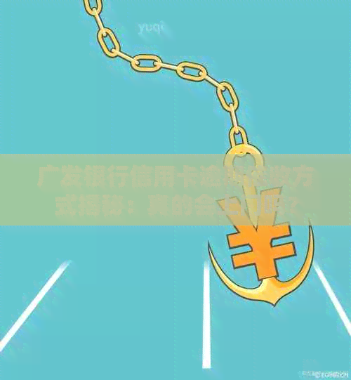 广发银行信用卡逾期方式揭秘：真的会上门吗？