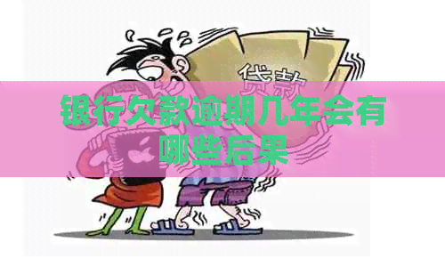 银行欠款逾期几年会有哪些后果