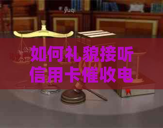 如何礼貌接听信用卡电话并有效沟通：建议与策略