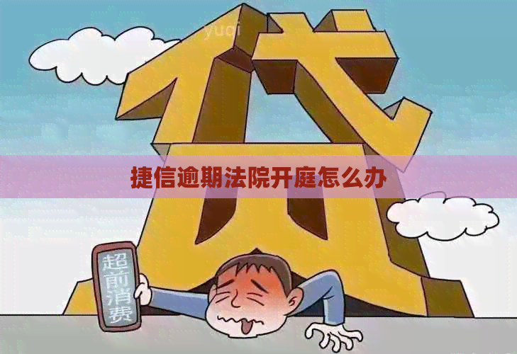 捷信逾期法院开庭怎么办