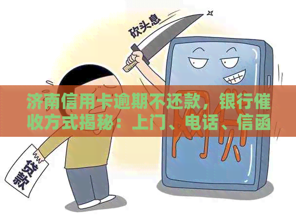 济南信用卡逾期不还款，银行方式揭秘：上门、电话、信函等全解析