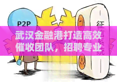 武汉金融港打造高效团队，招聘专业电话专员进行信息对接和发展