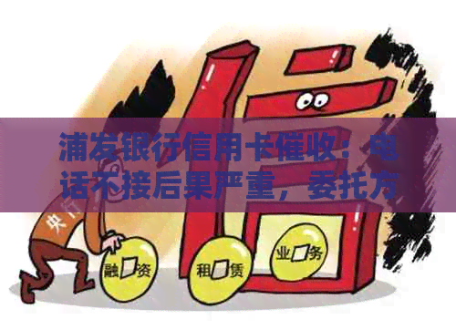 浦发银行信用卡：电话不接后果严重，委托方位置及频繁更换电话问题解答