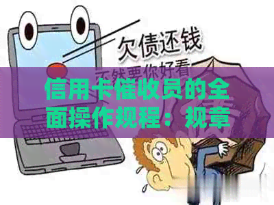 信用卡员的全面操作规程：规章制度、工作流程和应对策略详解