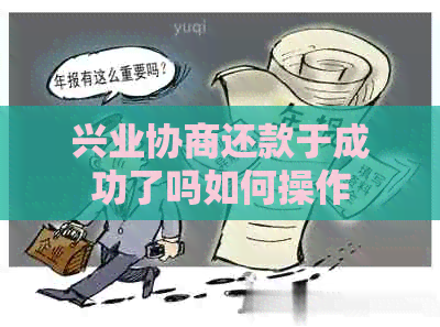 兴业协商还款于成功了吗如何操作