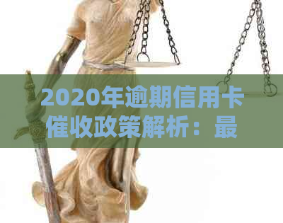 2020年逾期信用卡政策解析：最新法律规定与资讯