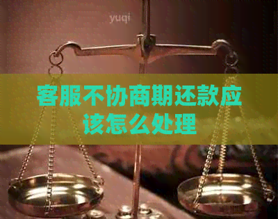 客服不协商期还款应该怎么处理